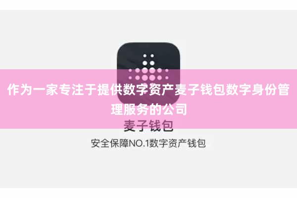 作为一家专注于提供数字资产麦子钱包数字身份管理服务的公司