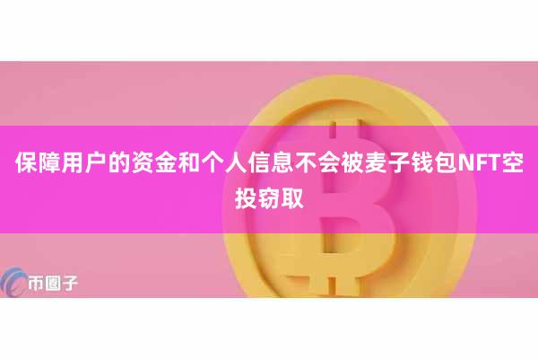 保障用户的资金和个人信息不会被麦子钱包NFT空投窃取