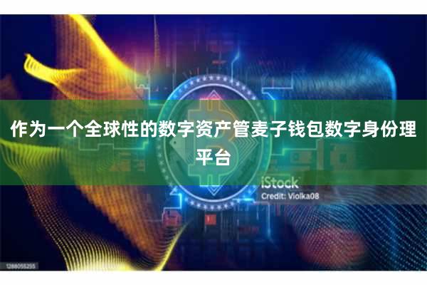 作为一个全球性的数字资产管麦子钱包数字身份理平台