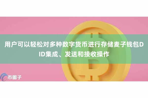 用户可以轻松对多种数字货币进行存储麦子钱包DID集成、发送和接收操作