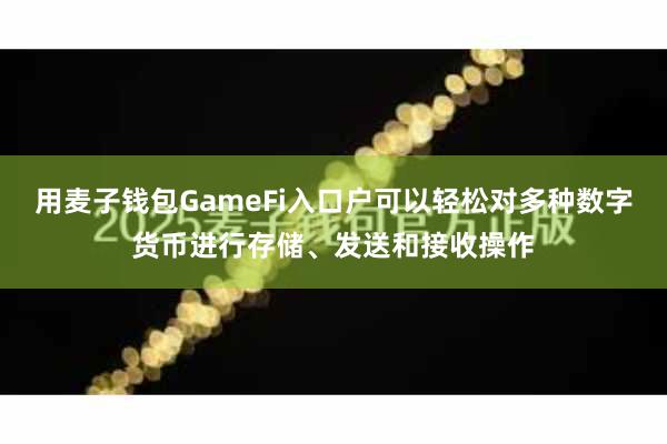 用麦子钱包GameFi入口户可以轻松对多种数字货币进行存储、发送和接收操作
