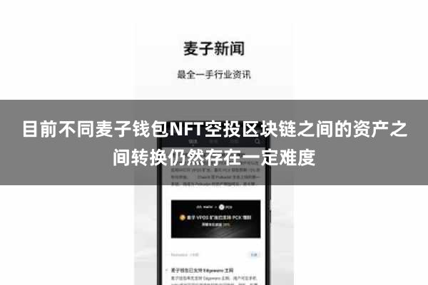 目前不同麦子钱包NFT空投区块链之间的资产之间转换仍然存在一定难度