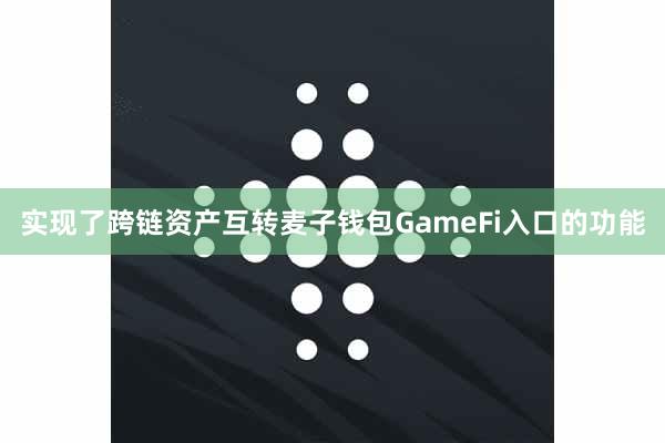 实现了跨链资产互转麦子钱包GameFi入口的功能