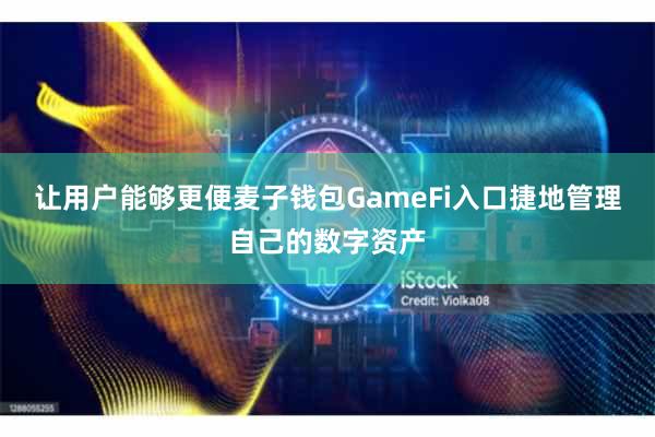 让用户能够更便麦子钱包GameFi入口捷地管理自己的数字资产