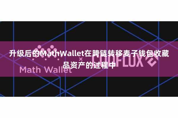 升级后的MathWallet在跨链转移麦子钱包收藏品资产的过程中