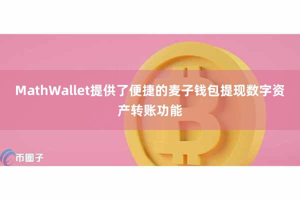 MathWallet提供了便捷的麦子钱包提现数字资产转账功能