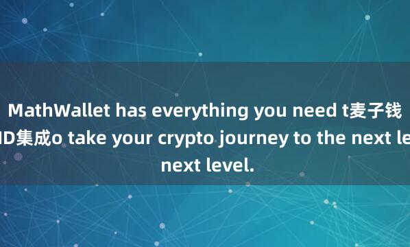 MathWallet has everything you need t麦子钱包DID集成o take your crypto journey to the next level.