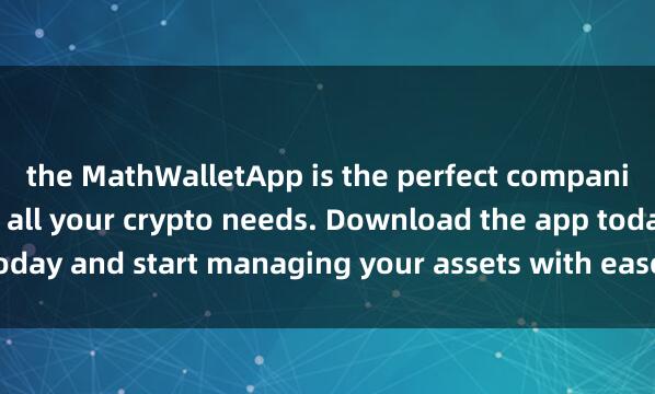 the MathWalletApp is the perfect companion 麦子钱包NFT空投for all your crypto needs. Download the app today and start managing your assets with ease and convenience.