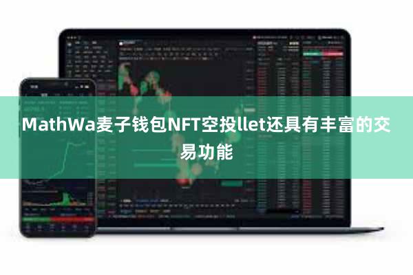 MathWa麦子钱包NFT空投llet还具有丰富的交易功能